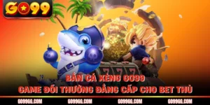 Bắn Cá Xèng GO99 - Game Đổi Thưởng Đẳng Cấp Cho Bet Thủ