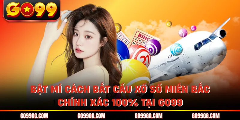 Bật Mí Cách Bắt Cầu Xổ Số Miền Bắc Chính Xác 100% Tại GO99