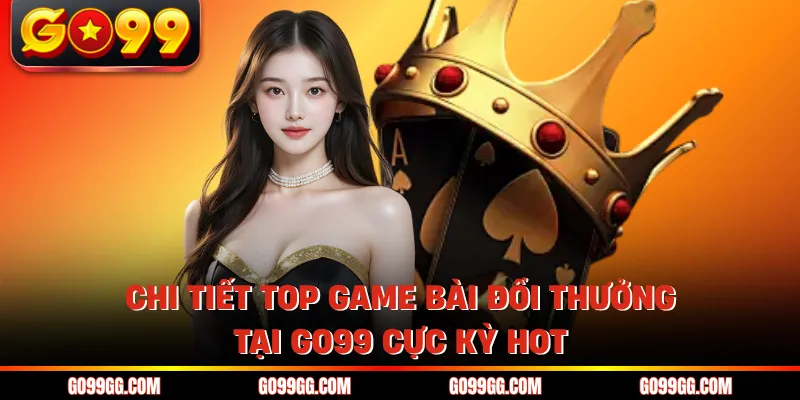 Chi tiết top game bài đổi thưởng tại GO99 cực kỳ hot