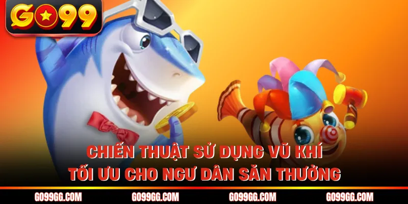 Chiến thuật sử dụng vũ khí tối ưu cho ngư dân săn thưởng