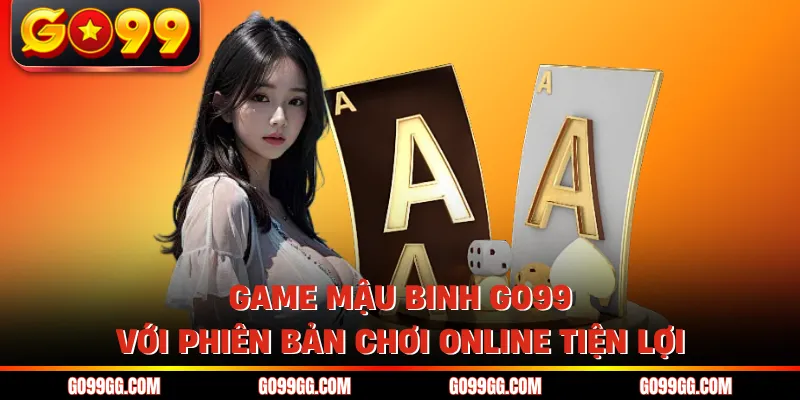Game mậu binh GO99 với phiên bản chơi online tiện lợi