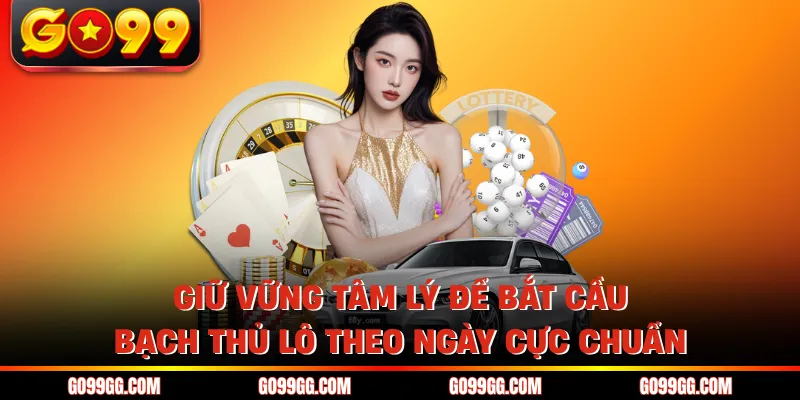 Giữ vững tâm lý để bắt cầu bạch thủ lô theo ngày cực chuẩn