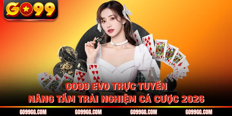 GO99 EVO Trực Tuyến - Nâng Tầm Trải Nghiệm Cá Cược 2026