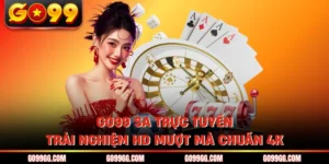GO99 SA Trực Tuyến - Trải Nghiệm HD Mượt Mà Chuẩn 4K