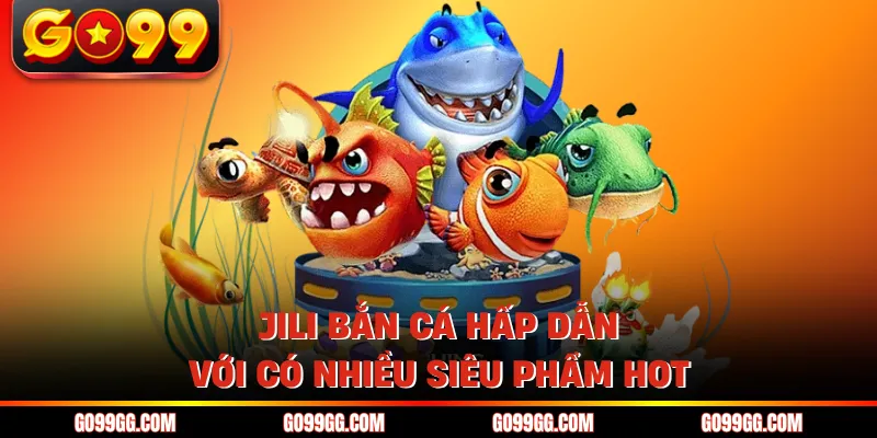 Jili bắn cá hấp dẫn với có nhiều siêu phẩm hot