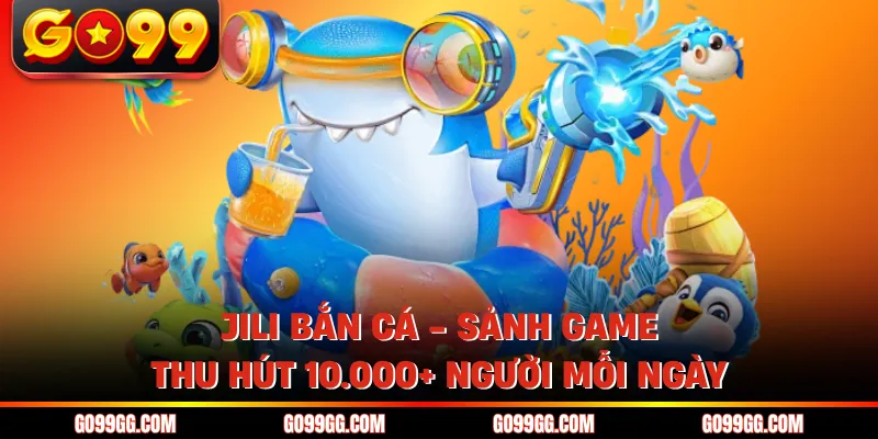 Jili Bắn Cá - Sảnh Game Thu Hút 10.000+ Người Mỗi Ngày