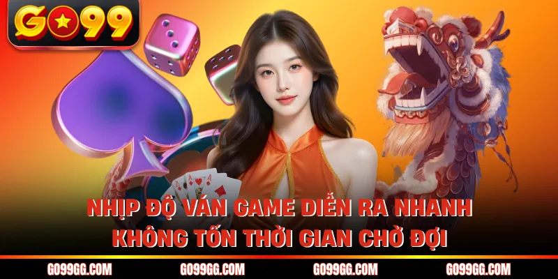 Nhịp độ ván game diễn ra nhanh, không tốn thời gian chờ đợi