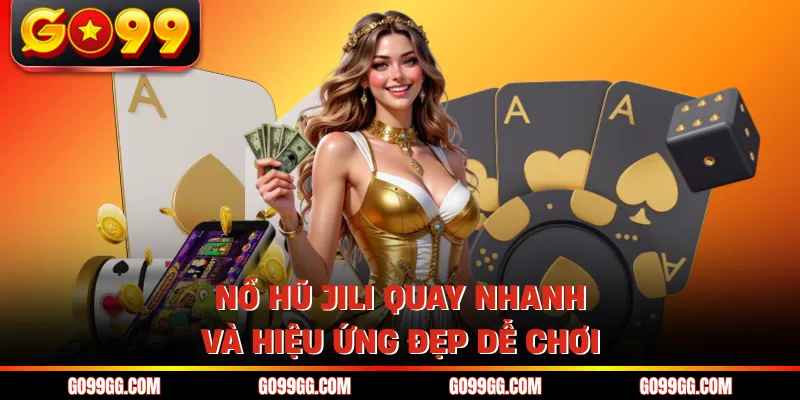 Nổ hũ Jili quay nhanh và hiệu ứng đẹp dễ chơi