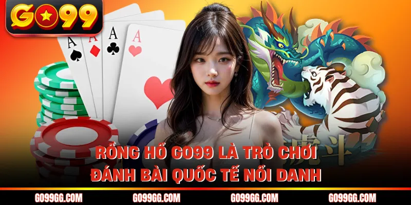 Rồng hổ GO99 là trò chơi đánh bài quốc tế nổi danh
